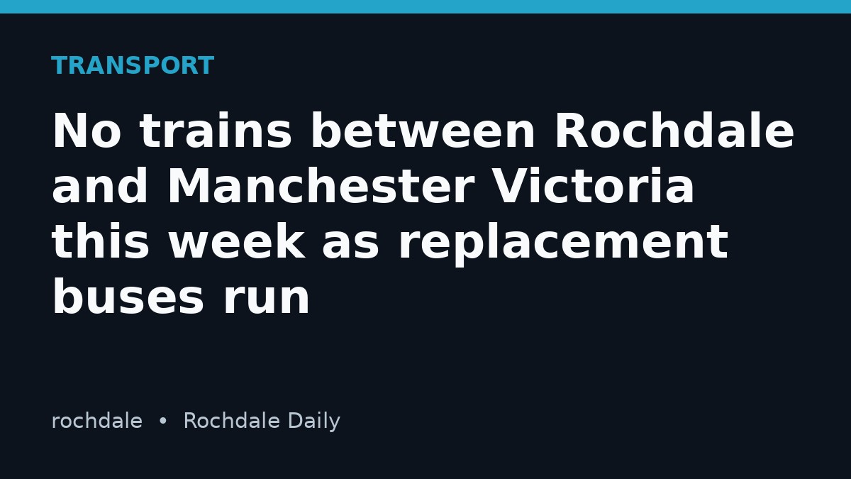 No trains between Rochdale and Manchester Victoria this week as replacement buses run