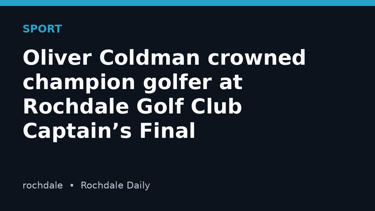 Oliver Coldman crowned champion golfer at Rochdale Golf Club Captain’s Final