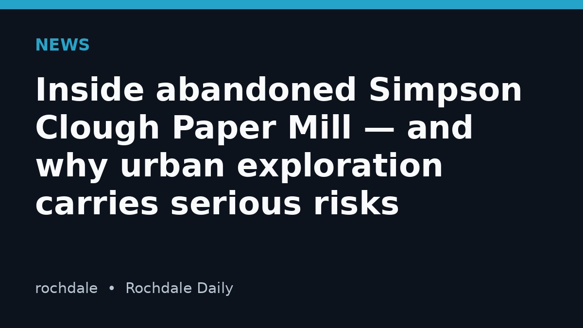 Inside abandoned Simpson Clough Paper Mill — and why urban exploration carries serious risks
