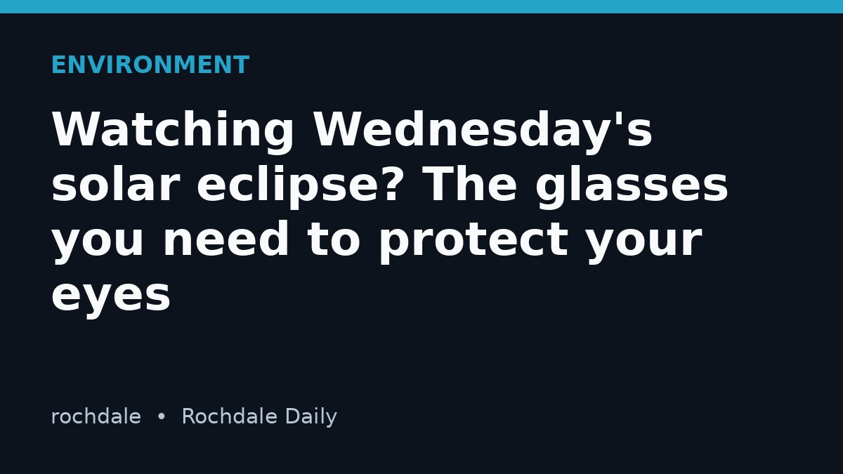 Watching Wednesday's solar eclipse? The glasses you need to protect your eyes