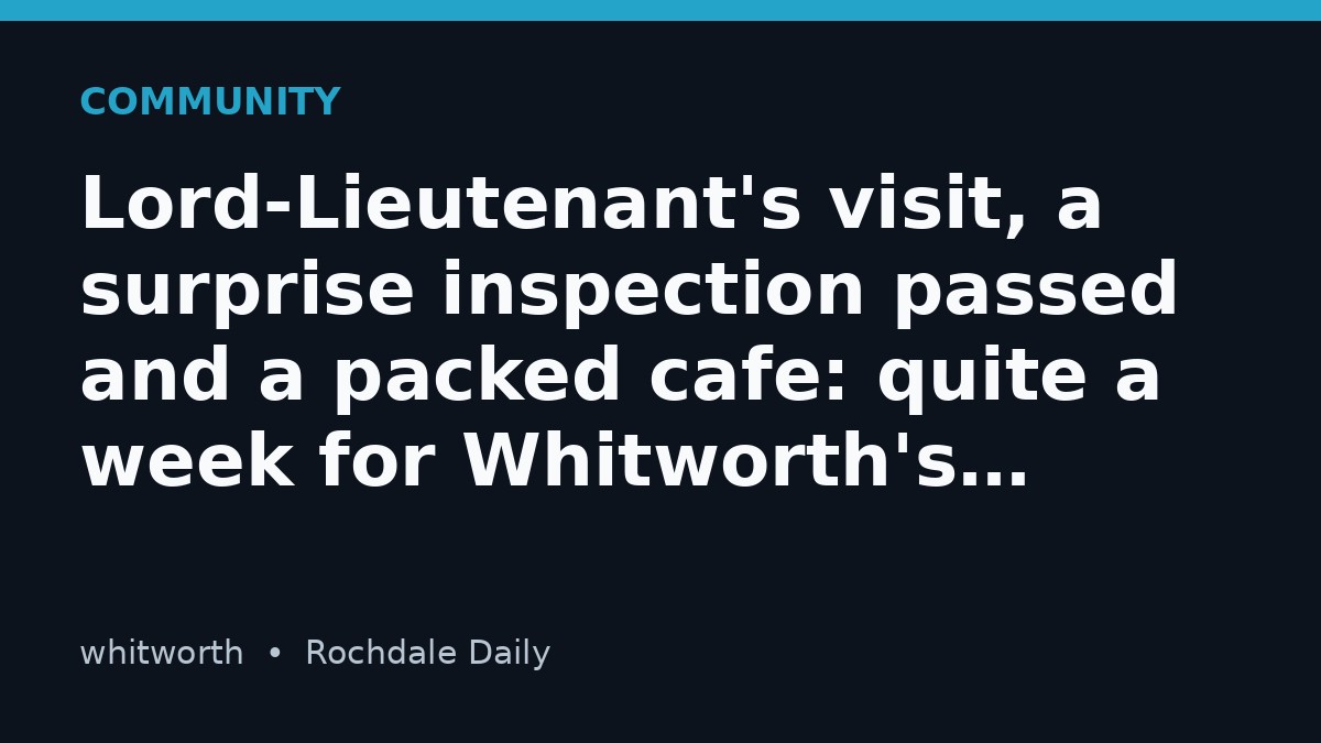 Lord-Lieutenant's visit, a surprise inspection passed and a packed cafe: quite a week for Whitworth's Stronger Together
